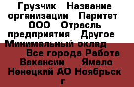 Грузчик › Название организации ­ Паритет, ООО › Отрасль предприятия ­ Другое › Минимальный оклад ­ 21 000 - Все города Работа » Вакансии   . Ямало-Ненецкий АО,Ноябрьск г.